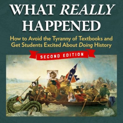 Teaching What Really Happened: How to Avoid the Tyranny of Textbooks and Get Students Excited About Doing History