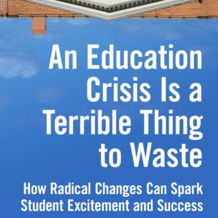 An Education Crisis Is a Terrible Thing to Waste: How Radical Changes Can Spark Student Excitement and Success