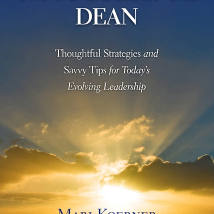 The Successful Dean  Thoughtful Strategies and Savvy Tips for Todays Evolving Leadership