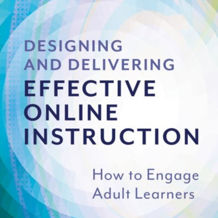 Designing and Delivering Effective Online Instruction: How to Engage Adult Learners