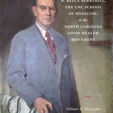 Bettering the Health of the People: W. Reece Berryhill, the UNC School of Medicine, and the North Carolina Good Health Movement