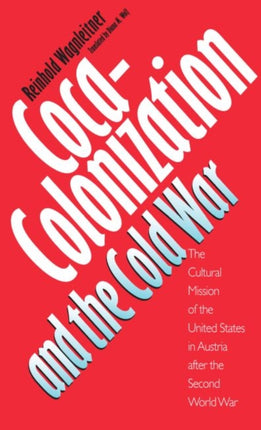 CocaColonization and the Cold War  The Cultural Mission of the United States in Austria After the Second World War