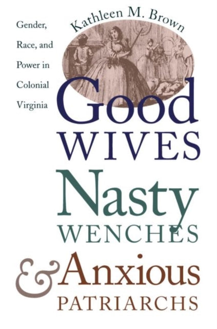 Good Wives, Nasty Wenches, and Anxious Patriarchs: Gender, Race, and Power in Colonial Virginia