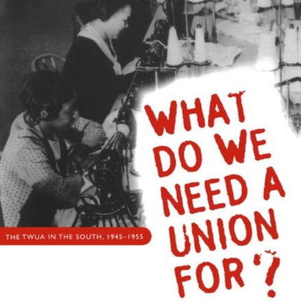 What Do We Need a Union For  The TWUA in the