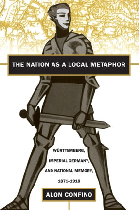 The Nation as a Local Metaphor  Wurttemberg Imperial Germany and National Memory 18711918