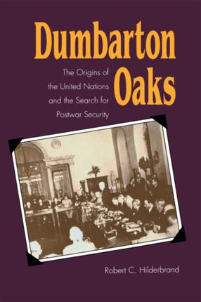 Dumbarton Oaks  The Origins of the United Nations and the Search for Postwar Security