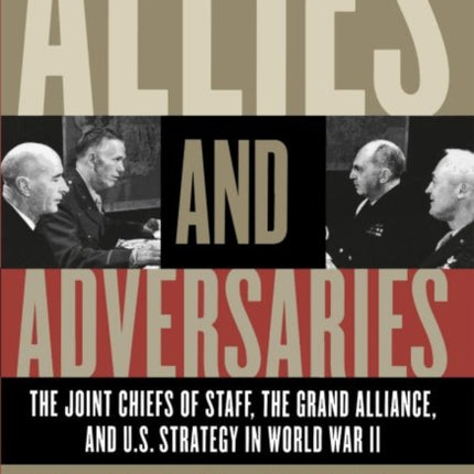 Allies and Adversaries  The Joint Chiefs of Staff the Grand Alliance and U.S. Strategy in World War II