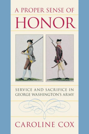 A Proper Sense of Honor  Service and Sacrifice in George Washingtons Army