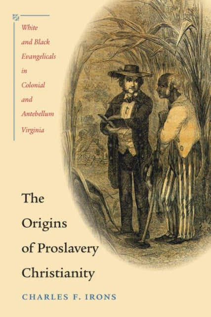 The Origins of Proslavery Christianity  White and Black Evangelicals in Colonial and Antebellum Virginia