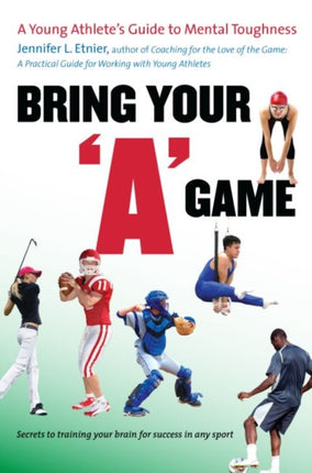 Bring Your "A" Game: A Young Athlete's Guide to Mental Toughness