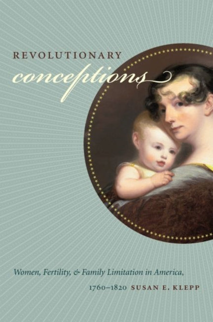 Revolutionary Conceptions  Women Fertility and Family Limitation in America 17601820