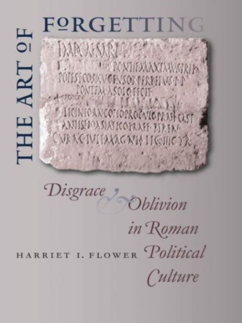 The Art of Forgetting  Disgrace and Oblivion in Roman Political Culture