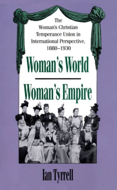Womans WorldWomans Empire  The Womans Christian Temperance Union in International Perspective 18801930