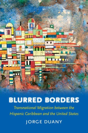 Blurred Borders  Transnational Migration between the Hispanic Caribbean and the United States