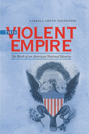 This Violent Empire  The Birth of an American National Identity