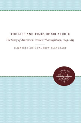 The Life and Times of Sir Archie  The Story of Americas Greatest Thoroughbred 18051833