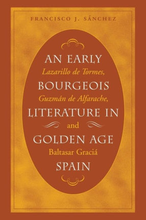 An Early Bourgeois Literature in Golden Age Spai  Lazarillo de Tormes Guzm225n de Alfarache and Baltasar Graci225n
