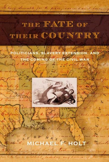 The Fate of Their Country: Politicians, Slavery Extension, and the Coming of the Civil War