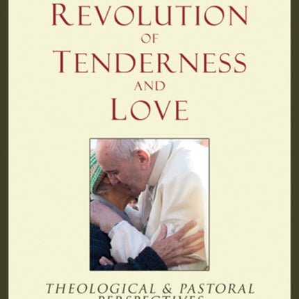 Pope Francis' Revolution of Tenderness and Love: Theological and Pastoral Perspectives