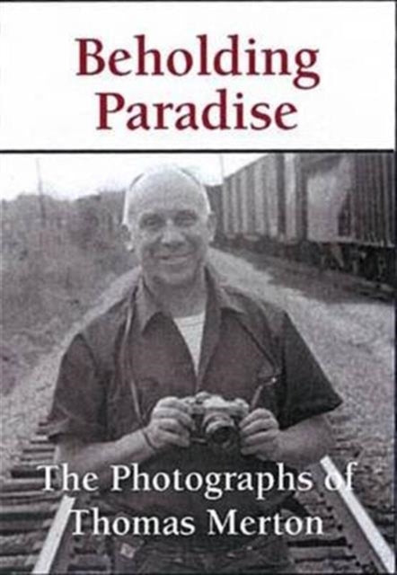 Beholding Paradise: The Photographs of Thomas Merton