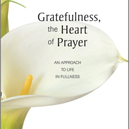 Gratefulness, the Heart of Prayer: An Approach to Life in Fullness