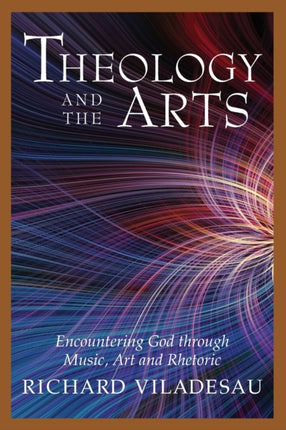 Theology and the Arts Encountering God through Music Art and Rhetoric