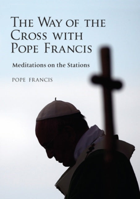 The Way of the Cross with Pope Francis: Meditations on the Stations