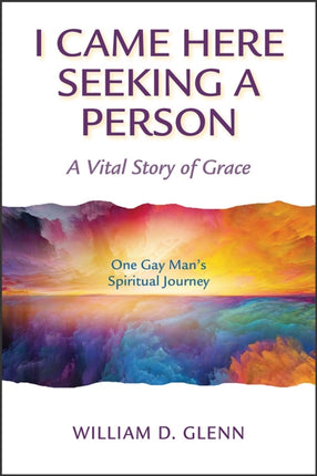 I Came Here Seeking a Person: A Vital Story of Grace; One Gay Man's Spiritual Journey