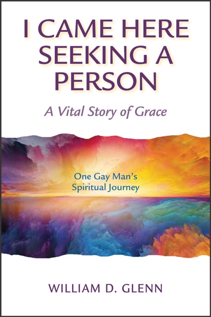 I Came Here Seeking a Person: A Vital Story of Grace; One Gay Man's Spiritual Journey