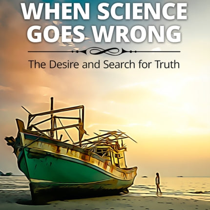 When Science Goes Wrong: The Desire and Search for Truth