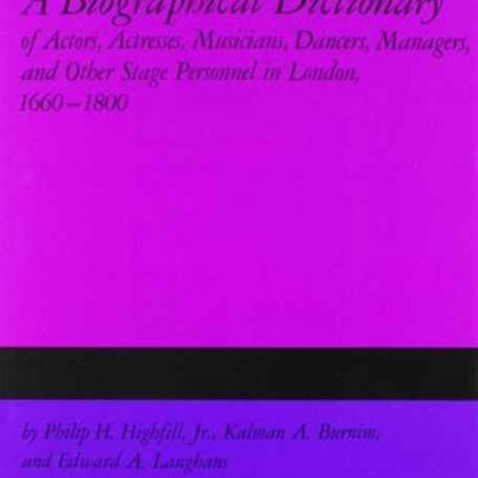 A Biographical Dictionary of Actors Actresses Musicians Dancers Managers  Other Stage Personnel in London 16601800