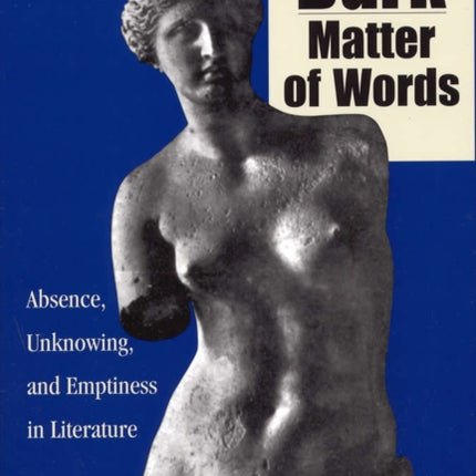 The Dark Matter of Words  Abscence Unknowing and Emptiness in Literature