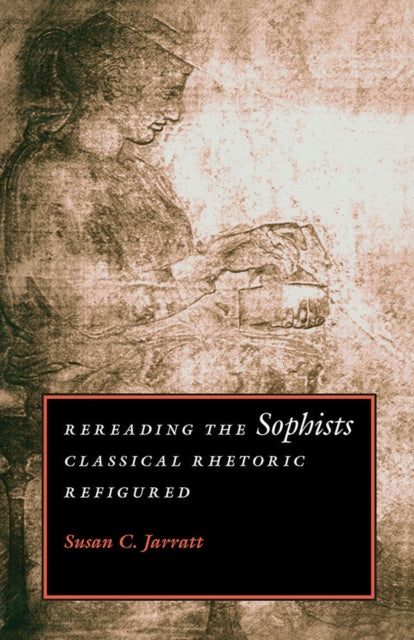 Rereading the Sophists  Classical Rhetoric Refigured