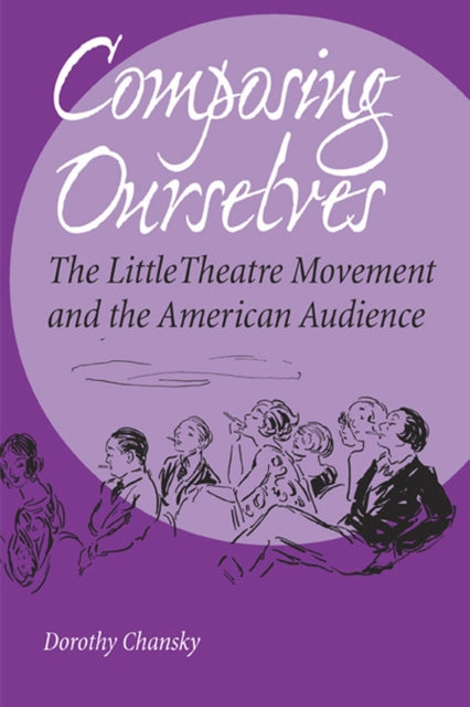 Composing Ourselves  The Little Theatre Movement and the American Audience