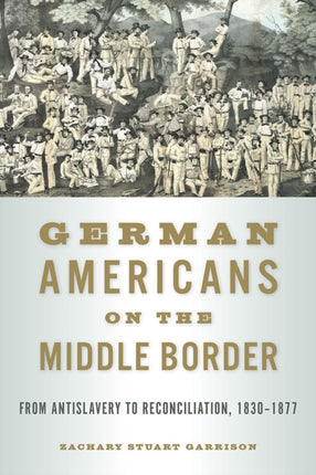 German Americans on the Middle Border  From Antislavery to Reconciliation 18301877