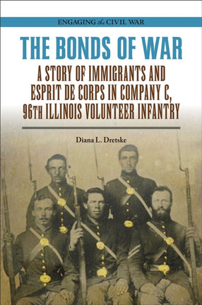 The Bonds of War  A Story of Immigrants and Esprit de Corps in Company C 96th Illinois Volunteer Infantry