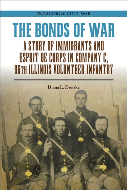 The Bonds of War  A Story of Immigrants and Esprit de Corps in Company C 96th Illinois Volunteer Infantry