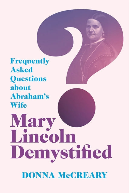 Mary Lincoln Demystified  Frequently Asked Questions about Abrahams Wife