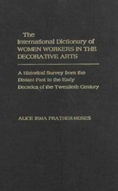 The International Dictionary of Women Workers in the Decorative Arts: A Historical Survey from the Distant Past to the Early Decades of the Twentieth Century