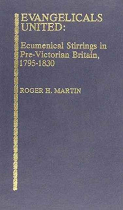 Evangelicals United: Ecumenical Stirrings in Pre-Victorial Britain, 1795-1830