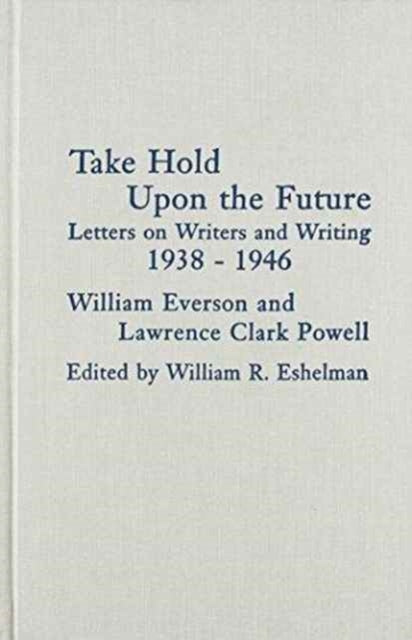 Take Hold Upon the Future: Letters on Writers and Writing, 1938-1946