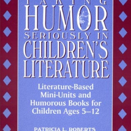 Taking Humor Seriously in Children's Literature: Literature-Based Mini-Units and Humorous Books for Children Ages 5-12