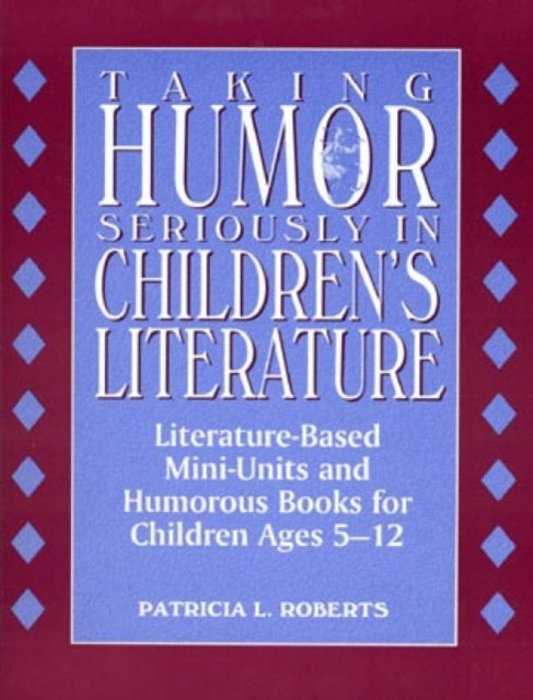 Taking Humor Seriously in Children's Literature: Literature-Based Mini-Units and Humorous Books for Children Ages 5-12