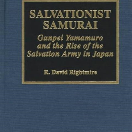 Salvationist Samurai: Gunpei Yamamuro and the Rise of the Salvation Army in Japan