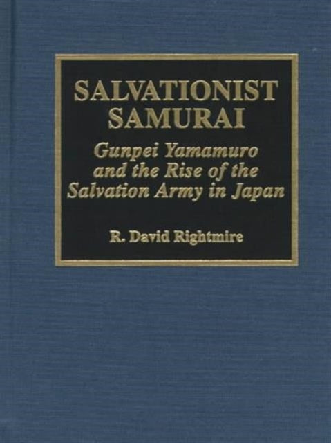 Salvationist Samurai: Gunpei Yamamuro and the Rise of the Salvation Army in Japan