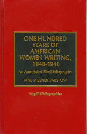 One Hundred Years of American Women Writing, 1848-1948: An Annotated Bio-Bibliography