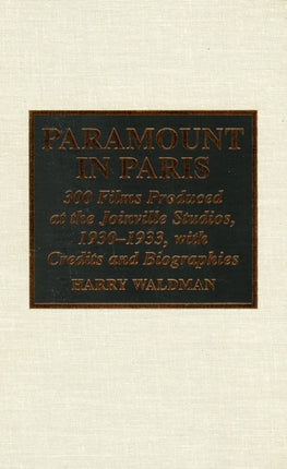 Paramount In Paris: 300 Films Produced at the Joinville Studios, 1930-1933, With Credits and Biographies