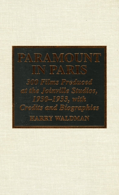 Paramount In Paris: 300 Films Produced at the Joinville Studios, 1930-1933, With Credits and Biographies