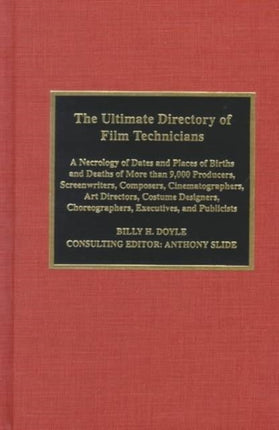 The Ultimate Directory of Film Technicians: A Necrology of Dates and Places of Births and Deaths of More Than 9,000 Producers, Directors, Screenwriters, Composers, Cinematographers, Art Directors, Costume Designers, Choreographers, Executiv