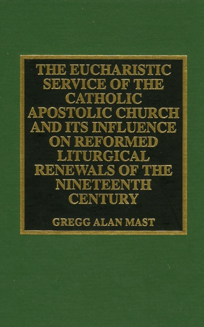 The Eucharistic Service of the Catholic Apostolic Church and Its Influence on: Reformed Liturgical Renewals of the Nineteenth Century